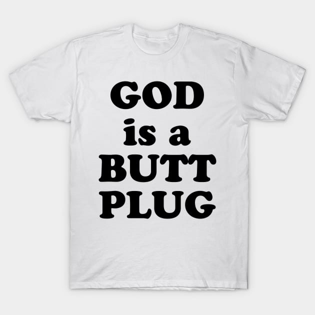 God Is A Butt Plug T-Shirt by TheCosmicTradingPost